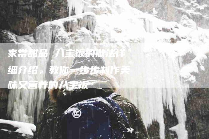 家常甜品 八宝饭的做法详细介绍，教你一步步制作美味又营养的八宝饭-住家保姆月嫂服务_家政保洁钟点工家政服务_速上门月嫂网首页