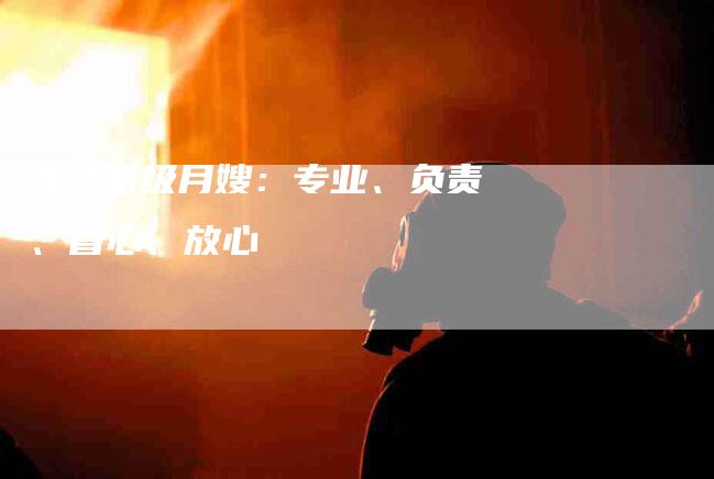 淮北高级月嫂：专业、负责、省心、放心