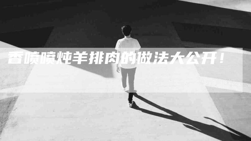 香喷喷炖羊排肉的做法大公开！