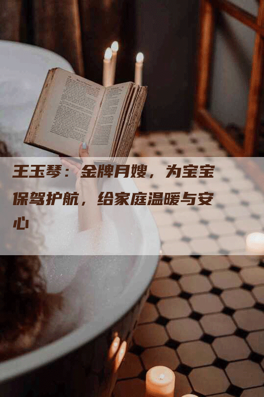 王玉琴：金牌月嫂，为宝宝保驾护航，给家庭温暖与安心-住家保姆月嫂服务_家政保洁钟点工家政服务_速上门月嫂网首页