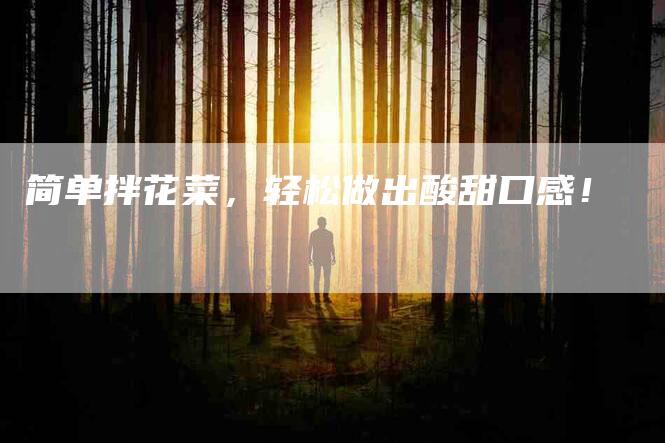 简单拌花菜，轻松做出酸甜口感！-住家保姆月嫂服务_家政保洁钟点工家政服务_速上门月嫂网首页
