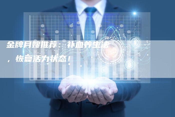 金牌月嫂推荐：补血养生法，恢复活力状态！-住家保姆月嫂服务_家政保洁钟点工家政服务_速上门月嫂网首页