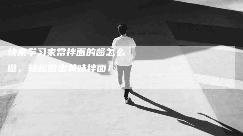 快来学习家常拌面的酱怎么做，轻松做出美味拌面！-住家保姆月嫂服务_家政保洁钟点工家政服务_速上门月嫂网首页