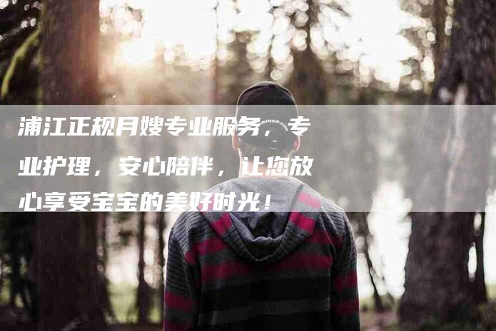 浦江正规月嫂专业服务，专业护理，安心陪伴，让您放心享受宝宝的美好时光！-住家保姆月嫂服务_家政保洁钟点工家政服务_速上门月嫂网首页