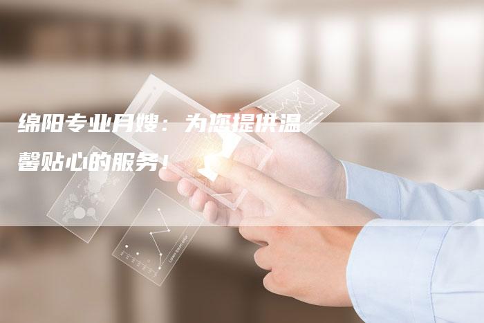 绵阳专业月嫂：为您提供温馨贴心的服务！-住家保姆月嫂服务_家政保洁钟点工家政服务_速上门月嫂网首页