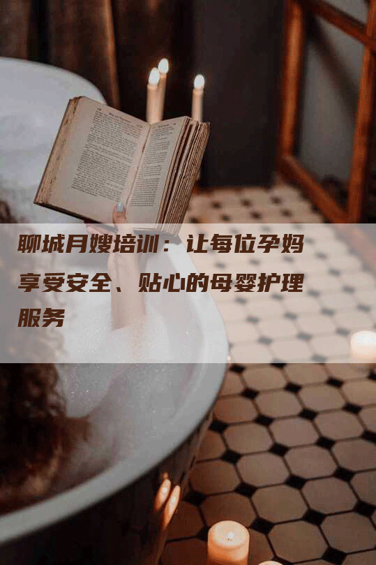 聊城月嫂培训：让每位孕妈享受安全、贴心的母婴护理服务