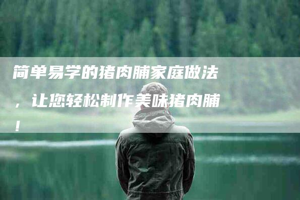 简单易学的猪肉脯家庭做法，让您轻松制作美味猪肉脯！-住家保姆月嫂服务_家政保洁钟点工家政服务_速上门月嫂网首页