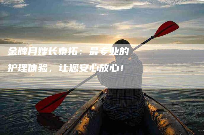 金牌月嫂长泰拓：最专业的护理体验，让您安心放心！-住家保姆月嫂服务_家政保洁钟点工家政服务_速上门月嫂网首页