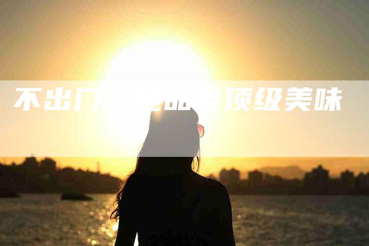 不出门也能品尝顶级美味-住家保姆月嫂服务_家政保洁钟点工家政服务_速上门月嫂网首页