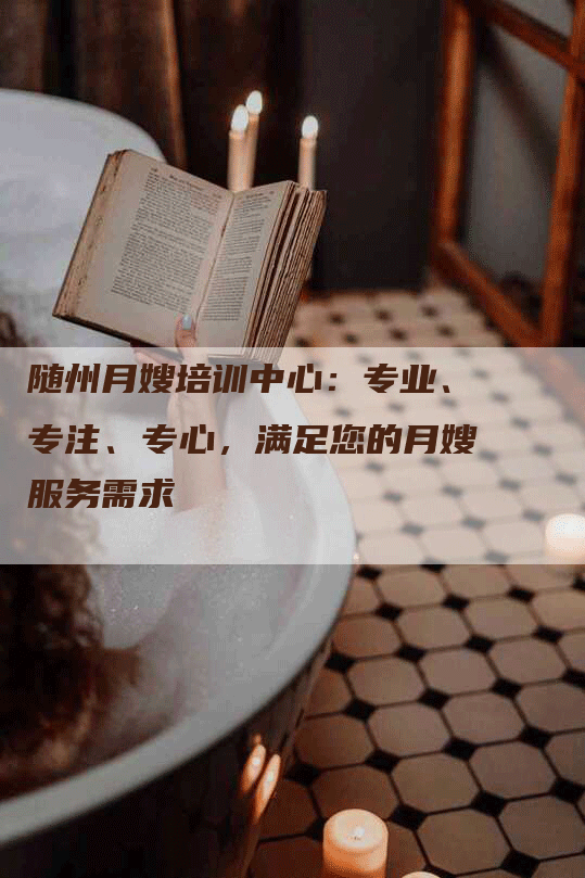 随州月嫂培训中心：专业、专注、专心，满足您的月嫂服务需求