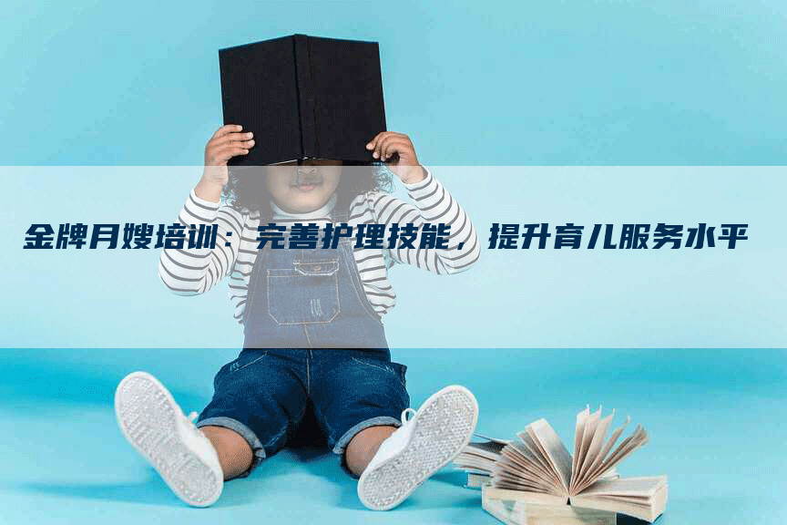 金牌月嫂培训：完善护理技能，提升育儿服务水平