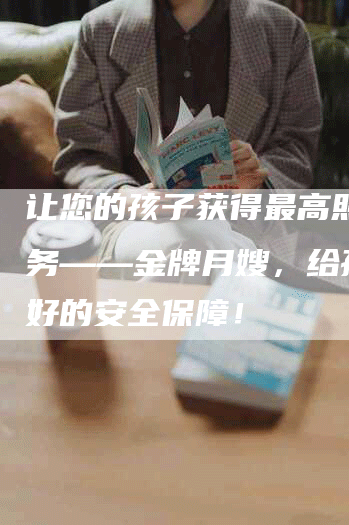 让您的孩子获得最高照料服务——金牌月嫂，给孩子最好的安全保障！-住家保姆月嫂服务_家政保洁钟点工家政服务_速上门月嫂网首页