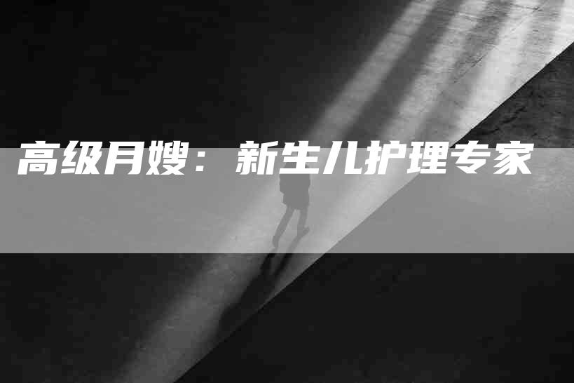 高级月嫂：新生儿护理专家-速上门月嫂网