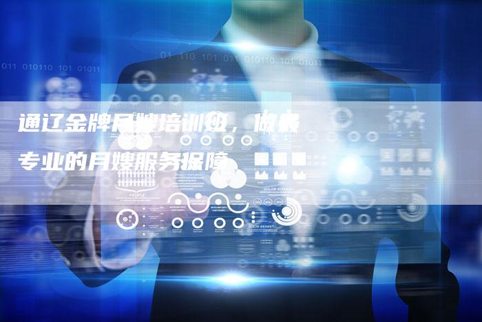 通辽金牌月嫂培训班，做最专业的月嫂服务保障