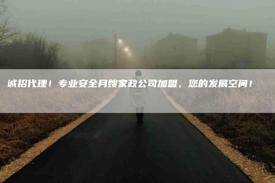 诚招代理！专业安全月嫂家政公司加盟，您的发展空间！