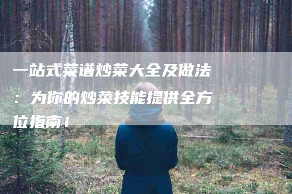 一站式菜谱炒菜大全及做法：为你的炒菜技能提供全方位指南！