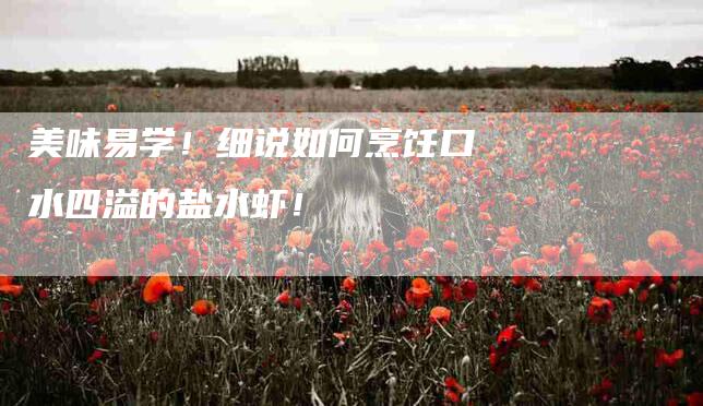 美味易学！细说如何烹饪口水四溢的盐水虾！