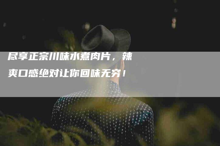 尽享正宗川味水煮肉片，辣爽口感绝对让你回味无穷！-住家保姆月嫂服务_家政保洁钟点工家政服务_速上门月嫂网首页