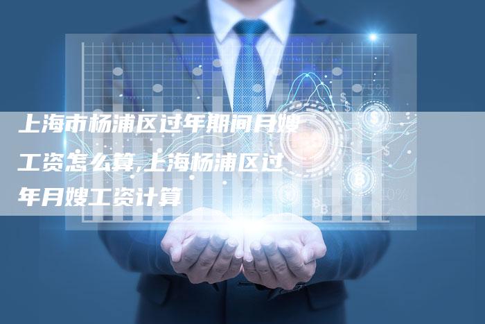 上海市杨浦区过年期间月嫂工资怎么算,上海杨浦区过年月嫂工资计算-住家保姆月嫂服务_家政保洁钟点工家政服务_速上门月嫂网首页