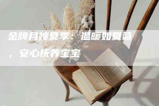 金牌月嫂夏季：温暖如夏菊，安心抚养宝宝-住家保姆月嫂服务_家政保洁钟点工家政服务_速上门月嫂网首页
