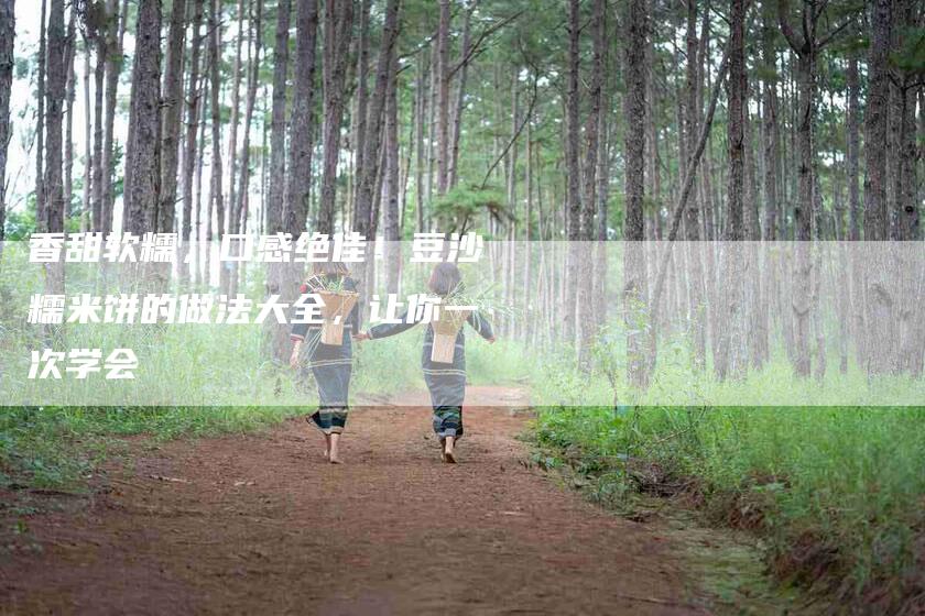 香甜软糯，口感绝佳！豆沙糯米饼的做法大全，让你一次学会-住家保姆月嫂服务_家政保洁钟点工家政服务_速上门月嫂网首页