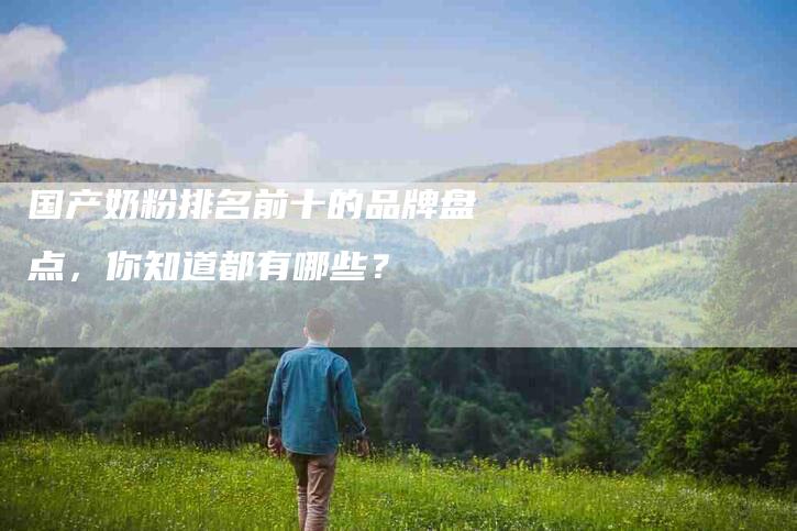 国产奶粉排名前十的品牌盘点，你知道都有哪些？-住家保姆月嫂服务_家政保洁钟点工家政服务_速上门月嫂网首页