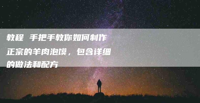 教程 手把手教你如何制作正宗的羊肉泡馍，包含详细的做法和配方