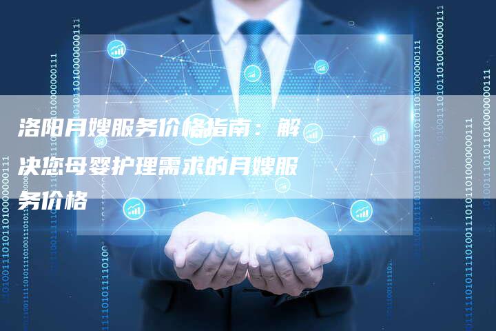 洛阳月嫂服务价格指南：解决您母婴护理需求的月嫂服务价格