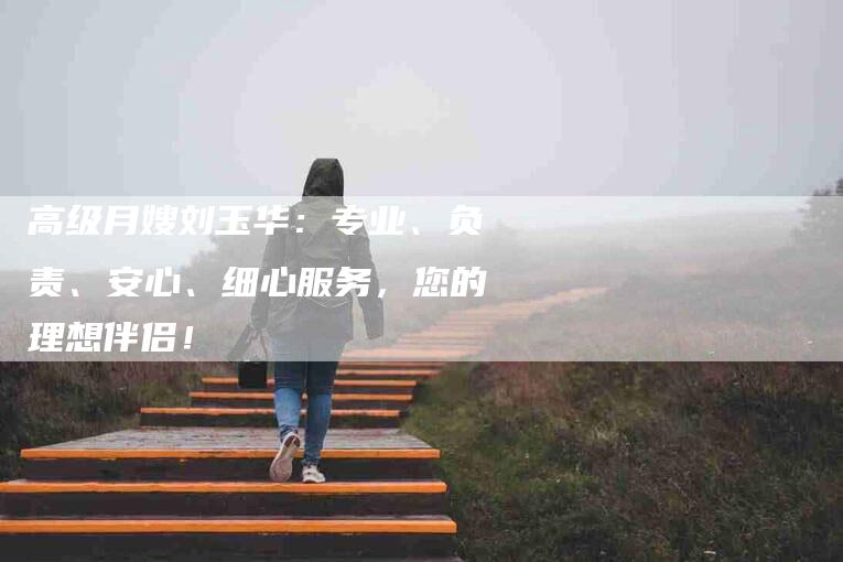 高级月嫂刘玉华：专业、负责、安心、细心服务，您的理想伴侣！-住家保姆月嫂服务_家政保洁钟点工家政服务_速上门月嫂网首页
