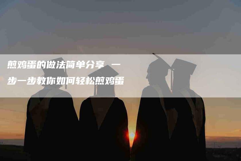 煎鸡蛋的做法简单分享 一步一步教你如何轻松煎鸡蛋