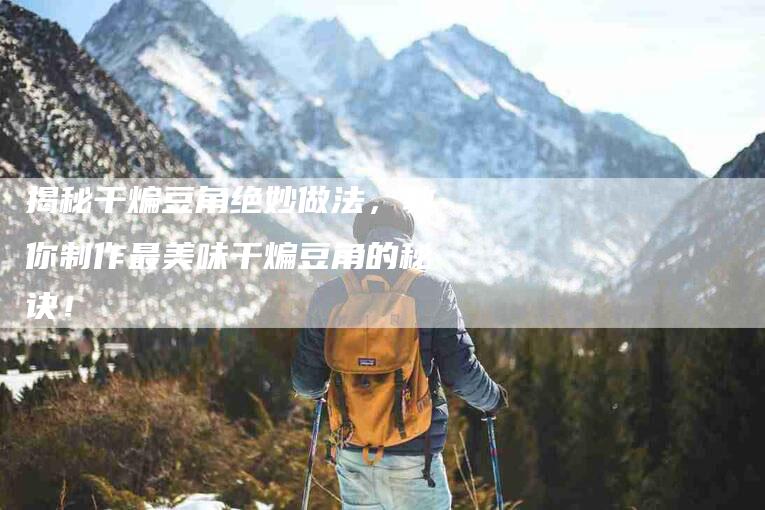 揭秘干煸豆角绝妙做法，教你制作最美味干煸豆角的秘诀！-住家保姆月嫂服务_家政保洁钟点工家政服务_速上门月嫂网首页