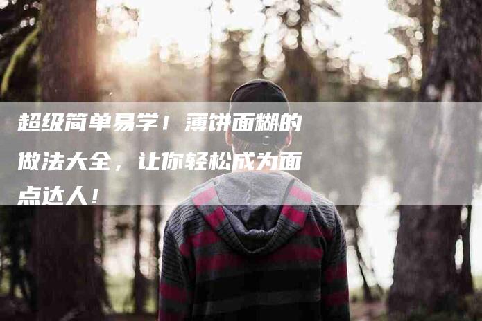 超级简单易学！薄饼面糊的做法大全，让你轻松成为面点达人！-住家保姆月嫂服务_家政保洁钟点工家政服务_速上门月嫂网首页