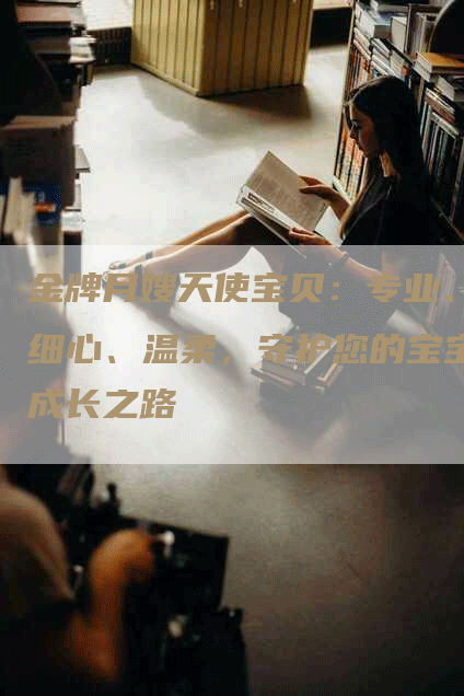 金牌月嫂天使宝贝：专业、细心、温柔，守护您的宝宝成长之路