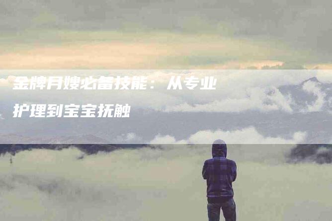 金牌月嫂必备技能：从专业护理到宝宝抚触