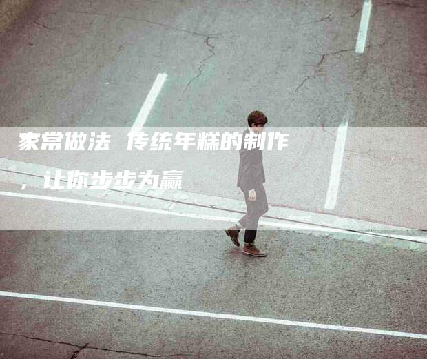 家常做法 传统年糕的制作，让你步步为赢
