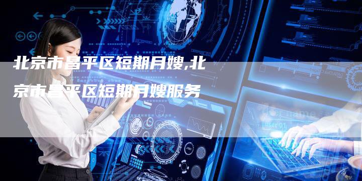 北京市昌平区短期月嫂,北京市昌平区短期月嫂服务