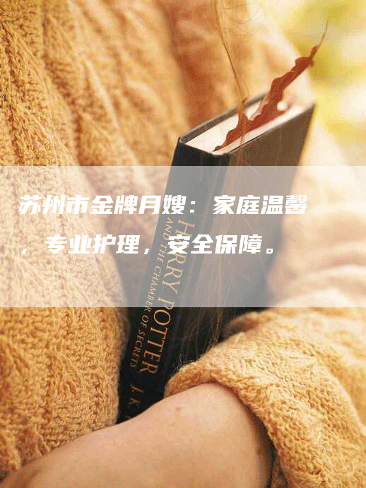 苏州市金牌月嫂：家庭温馨，专业护理，安全保障。
