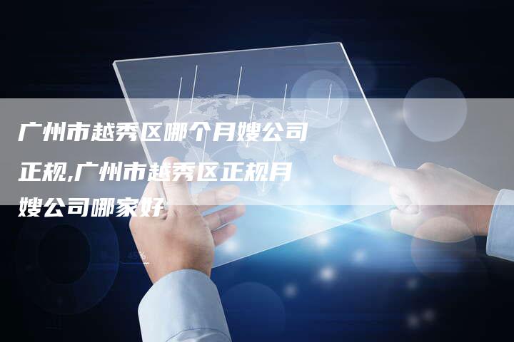 广州市越秀区哪个月嫂公司正规,广州市越秀区正规月嫂公司哪家好-住家保姆月嫂服务_家政保洁钟点工家政服务_速上门月嫂网首页