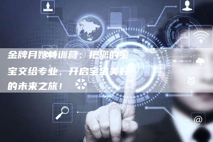 金牌月嫂特训营：把您的宝宝交给专业，开启宝宝美好的未来之旅！-住家保姆月嫂服务_家政保洁钟点工家政服务_速上门月嫂网首页