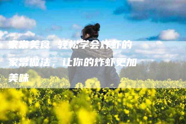 家常美食 轻松学会炸虾的家常做法，让你的炸虾更加美味-住家保姆月嫂服务_家政保洁钟点工家政服务_速上门月嫂网首页