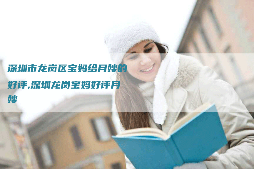 深圳市龙岗区宝妈给月嫂的好评,深圳龙岗宝妈好评月嫂-住家保姆月嫂服务_家政保洁钟点工家政服务_速上门月嫂网首页