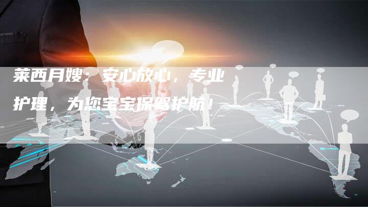 莱西月嫂：安心放心，专业护理，为您宝宝保驾护航！
