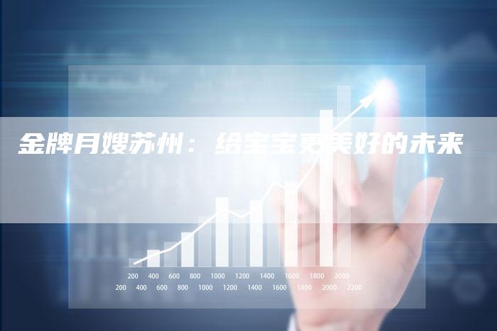 金牌月嫂苏州：给宝宝更美好的未来
