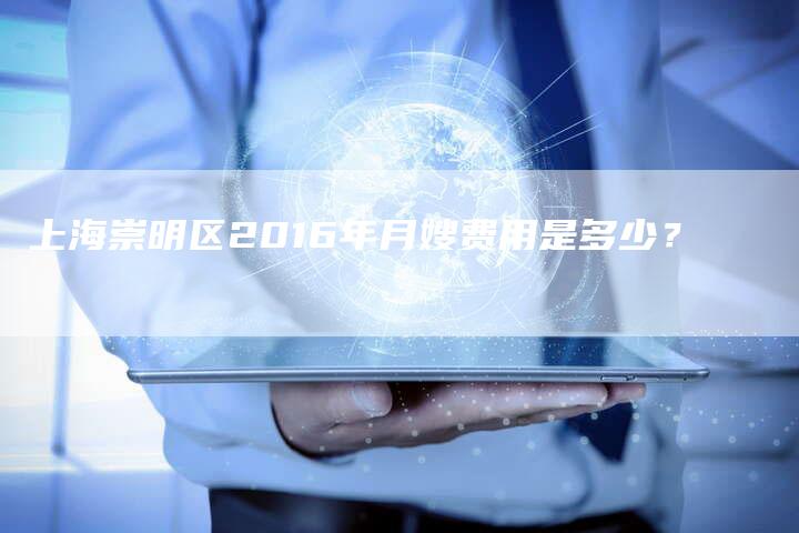 上海崇明区2016年月嫂费用是多少？