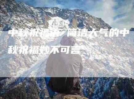 中秋祝福语 简洁大气的中秋祝福妙不可言-住家保姆月嫂服务_家政保洁钟点工家政服务_速上门月嫂网首页