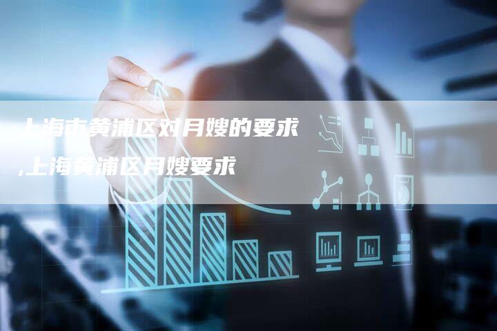 上海市黄浦区对月嫂的要求,上海黄浦区月嫂要求-住家保姆月嫂服务_家政保洁钟点工家政服务_速上门月嫂网首页