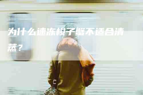 为什么速冻梭子蟹不适合清蒸？-住家保姆月嫂服务_家政保洁钟点工家政服务_速上门月嫂网首页