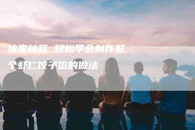 独家秘籍 轻松学会制作整个虾仁饺子馅的做法