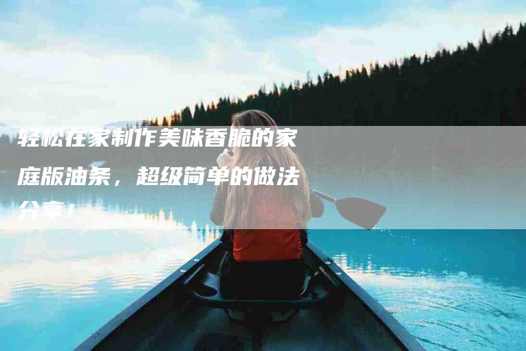 轻松在家制作美味香脆的家庭版油条，超级简单的做法分享！-住家保姆月嫂服务_家政保洁钟点工家政服务_速上门月嫂网首页