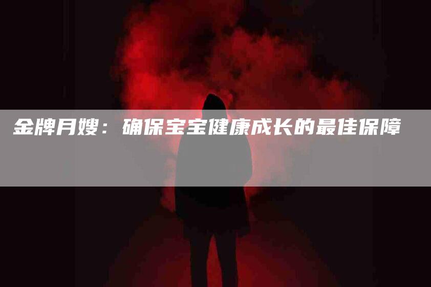 金牌月嫂：确保宝宝健康成长的最佳保障